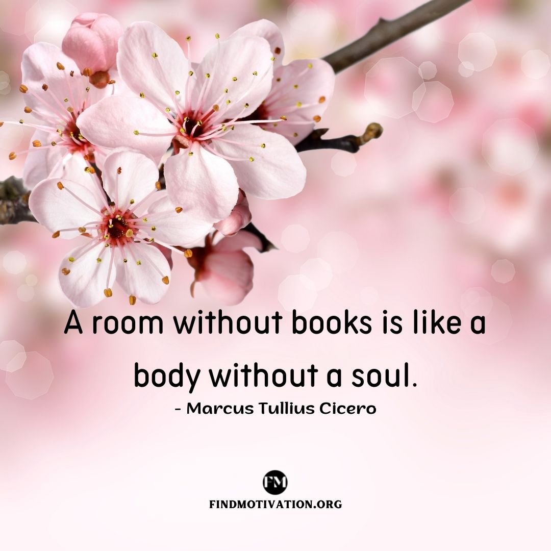 A room without books is like a body without a soul.