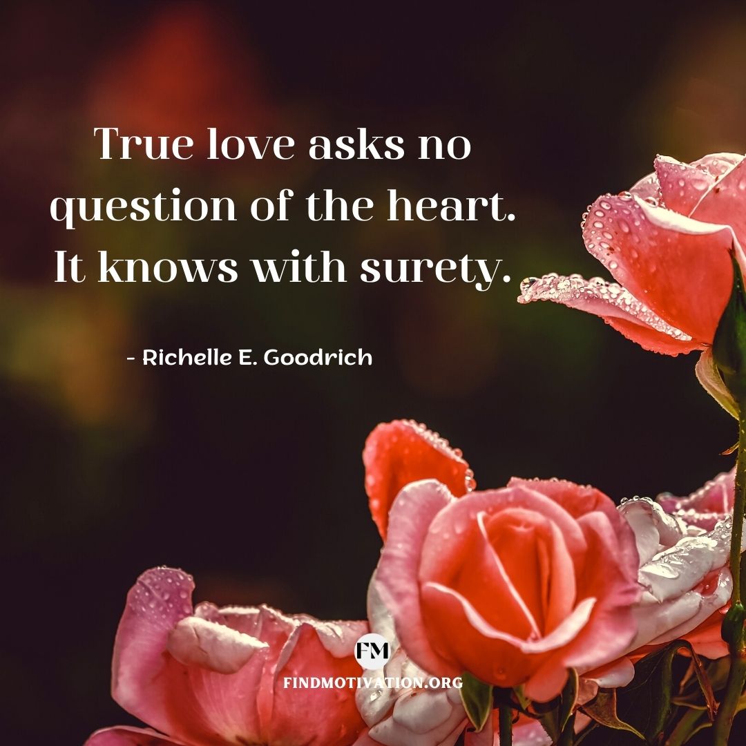 True love asks no question of the heart.  It knows with surety.