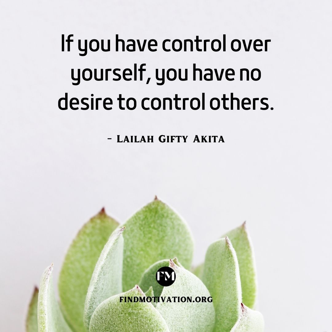 If you have control over yourself, you have no desire to control others.
