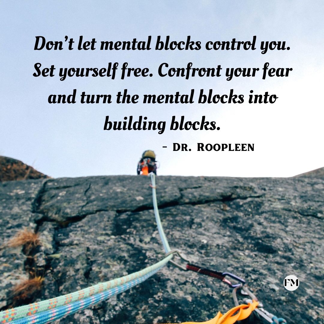 Don’t let mental blocks control you. Set yourself free. Confront your fear and turn the mental blocks into building blocks.