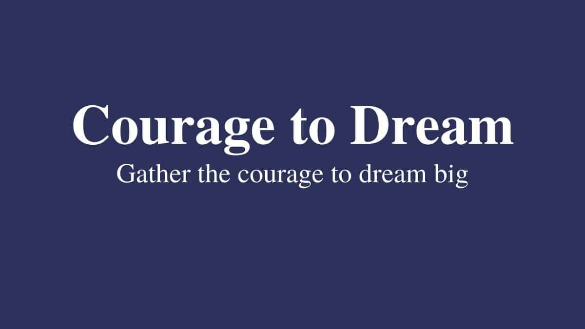 courage to dream quotes that will help you gather the courage to dream big in your life
