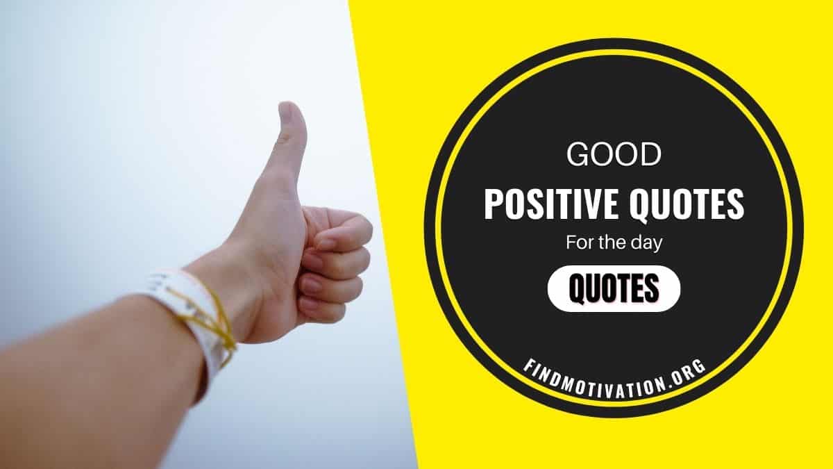 Inspiring good positive quotes for the day if you want to inspire yourself daily to feed your mind with positivity
