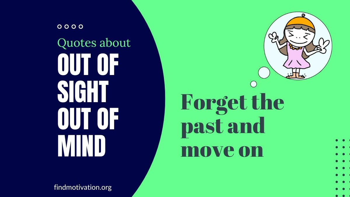 17 Out of Sight Out of Mind Quotes For Forgetting the Past