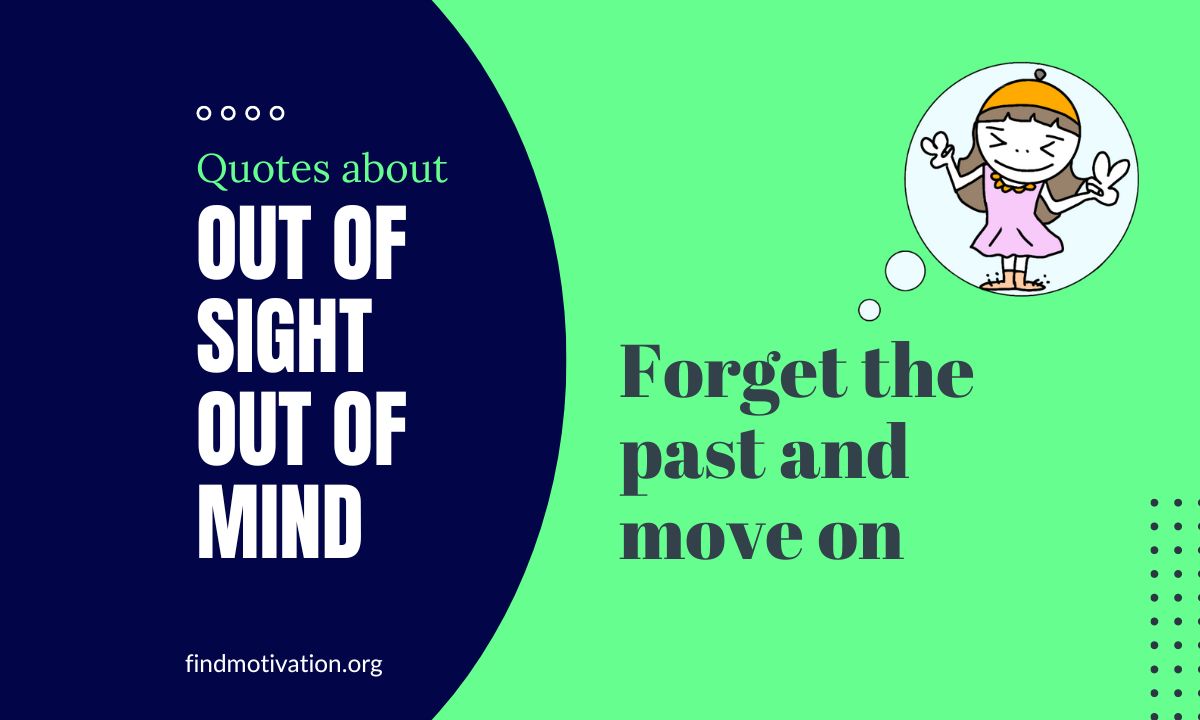 Out of Sight Out of Mind Quotes For moving on in life