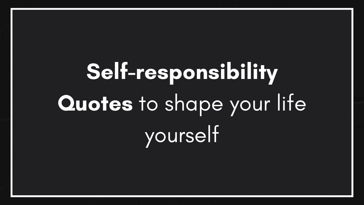 Inspirational self responsibility quotes will help you to take your own responsibility to shape your life