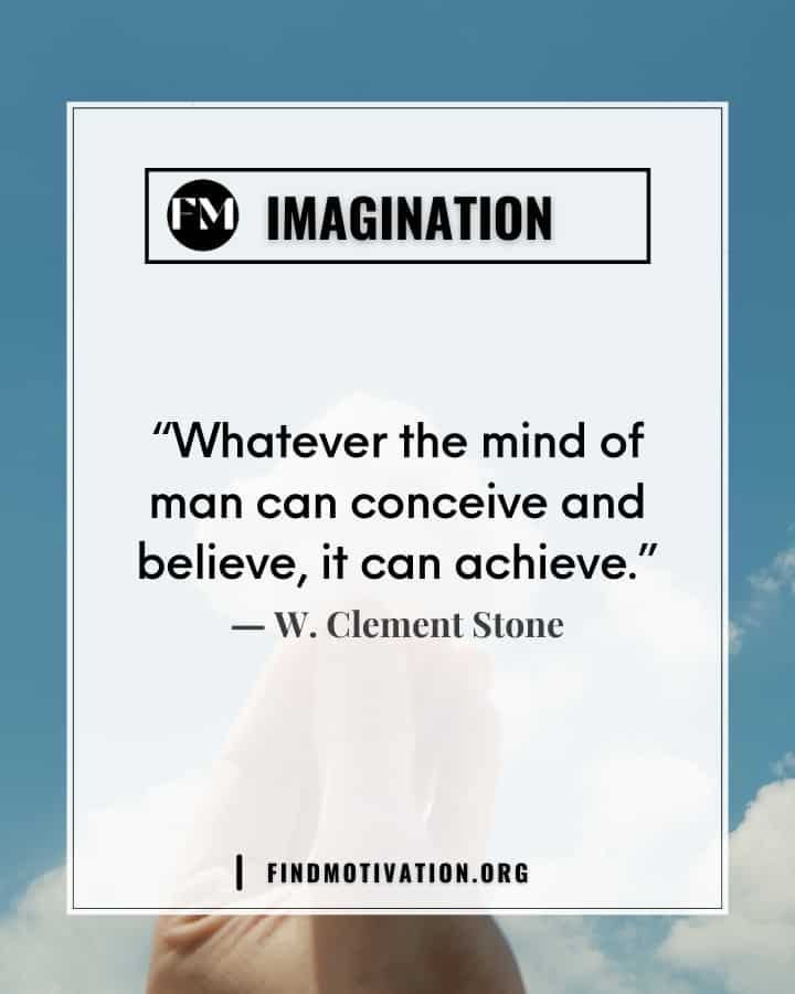 Inspiring quotes about imagination are to imagine the thing you want to achieve